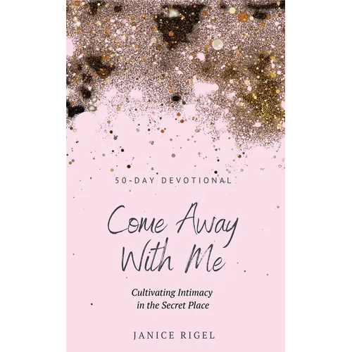 Come Away with Me: Cultivating Intimacy in the Secret Place - Hardcover