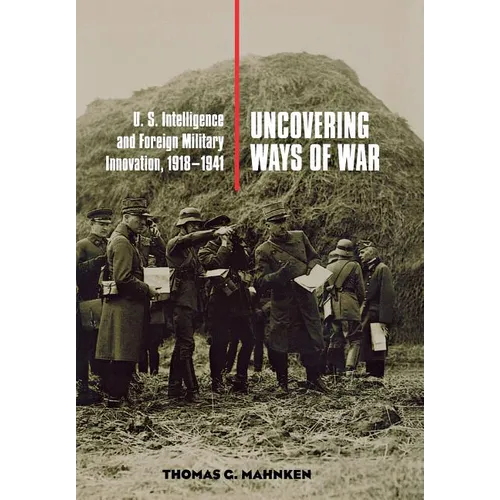 Uncovering Ways of War: U.S. Intelligence and Foreign Military Innovation, 1918-1941 - Hardcover