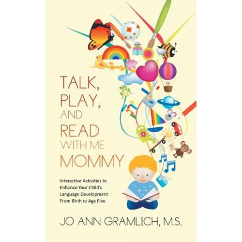 Talk, Play, and Read with Me Mommy: Interactive Activities to Enhance Your Child's Language Development from Birth to Age Five - Paperback