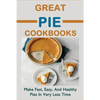 Great Pie Cookbooks: Make Fast, Easy, And Healthy Pies In Very Less Time: Pie Recipes With Modern Taste Twists - Paperback
