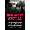 True Ghost Stories: Haunted Buildings, Creepy Forests, Spooky Tales And Eerie True Ghost Stories From The Scariest Places On Earth - Paperback