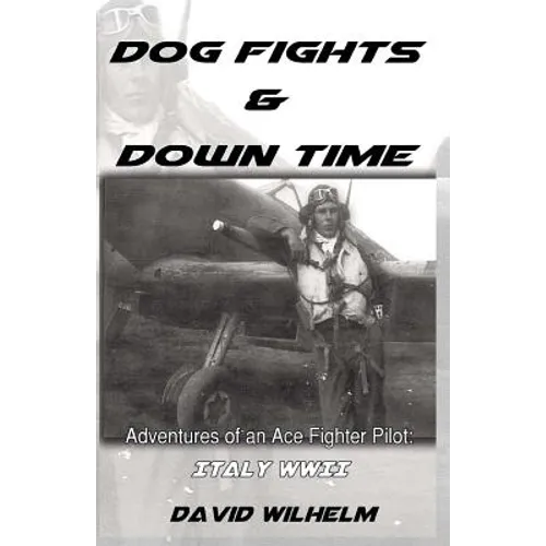 Dog Fights and Downtime: Adventures of an Ace Figter Pilot: WWII, Italy - Paperback