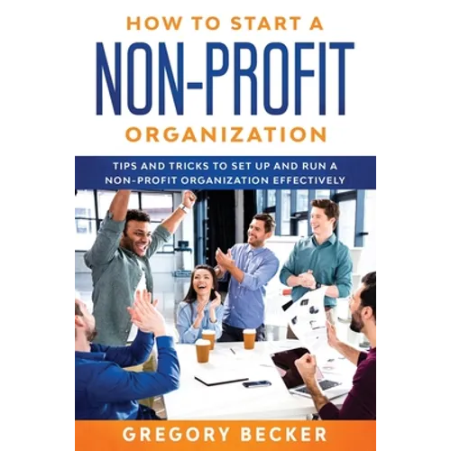 How to Start a Non-Profit Organization: Tips and Tricks to Set Up and Run a Non-Profit Organization Effectively - Paperback