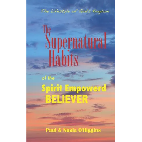 Supernatural Habits Of The Spirit-Empowered Believer: The Life Style Of God's Kingdom - Paperback