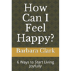 How Can I Feel Happy?: 6 Ways to Start Living Joyfully - Paperback