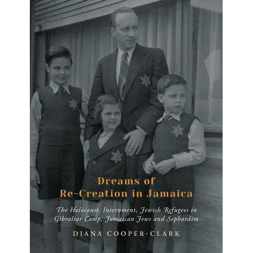 Dreams of Re-Creation in Jamaica: The Holocaust, Internment, Jewish Refugees in Gibraltar Camp, Jamaican Jews and Sephardim - Hardcover
