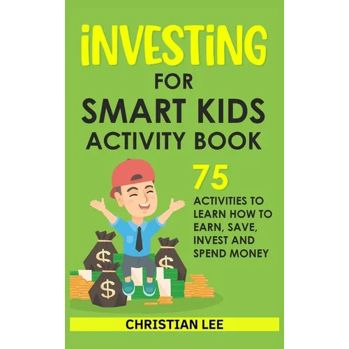 Investing for Smart Kids Activity Book: 75 Activities To Learn How To Earn, Save, Invest and Spend Money: 75 Activities To Learn How To Earn, Save, G: - Hardcover