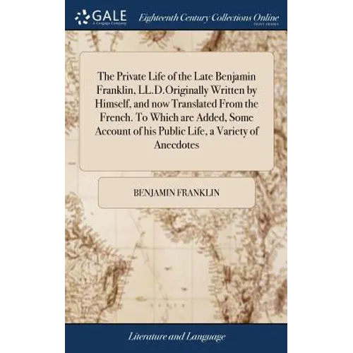 The Private Life of the Late Benjamin Franklin, LL.D.Originally Written by Himself, and now Translated From the French. To Which are Added, Some Accou - Hardcover