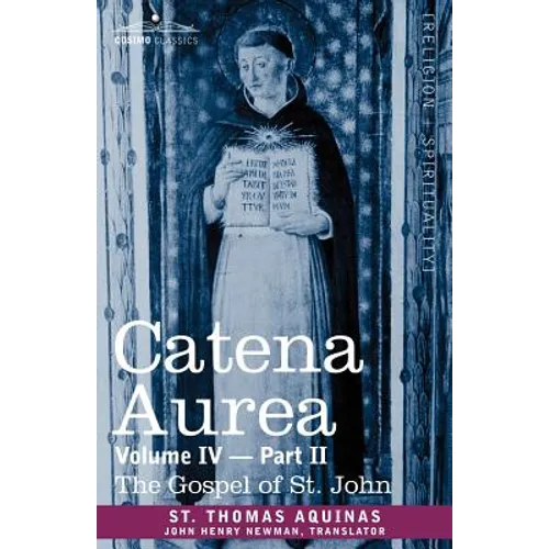 Catena Aurea: Commentary on the Four Gospels, Collected Out of the Works of the Fathers, Volume IV Part 2, Gospel of St. John - Paperback