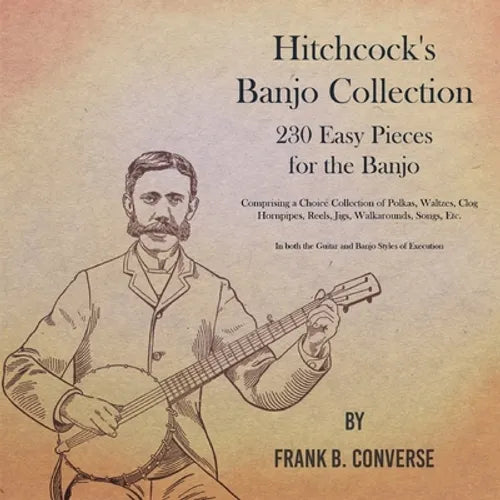 Hitchcock's Banjo Collection - 230 Easy Pieces for the Banjo - Comprising a Choice Collection of Polkas, Waltzes, Clog Hornpipes, Reels, Jigs, Walkaro - Paperback