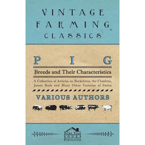 Pig Breeds and Their Characteristics - A Collection of Articles on Berkshires, the Cheshire, Jersey Reds and Many Other Varieties of Swine - Paperback
