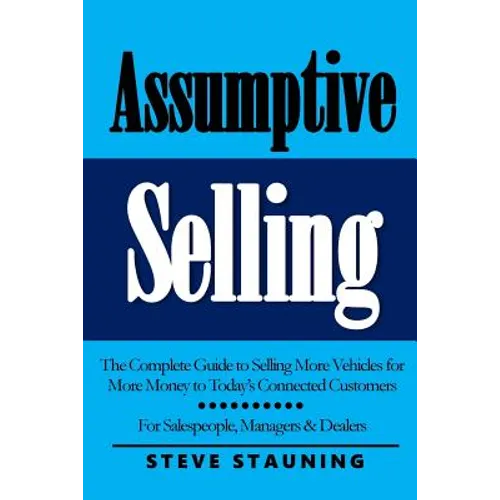 Assumptive Selling: The Complete Guide to Selling More Vehicles for More Money to Today's Connected Customers - Paperback