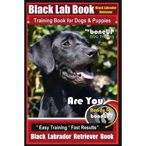 Black Lab, Black Labrador Retriever Training Book for Dogs & Puppies By BoneUP Dog Training: Are You Ready to Bone Up? Easy Training * Fast Results Bl - Paperback