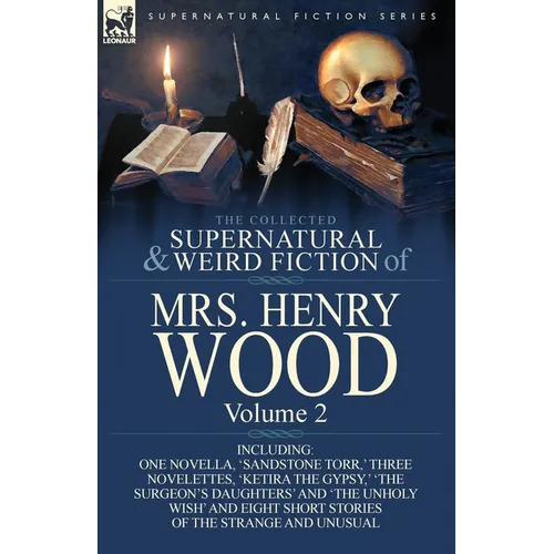 The Collected Supernatural and Weird Fiction of Mrs Henry Wood: Volume 2-Including One Novella, 'Sandstone Torr, ' Three Novelettes, 'Ketira the Gypsy - Paperback