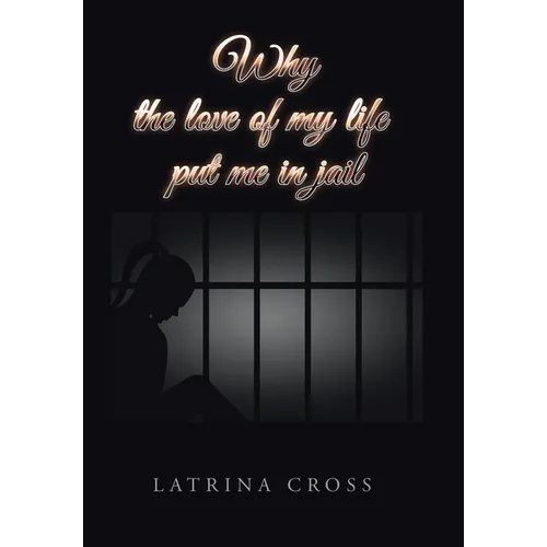 Why the Love of My Life Put Me in Jail - Hardcover