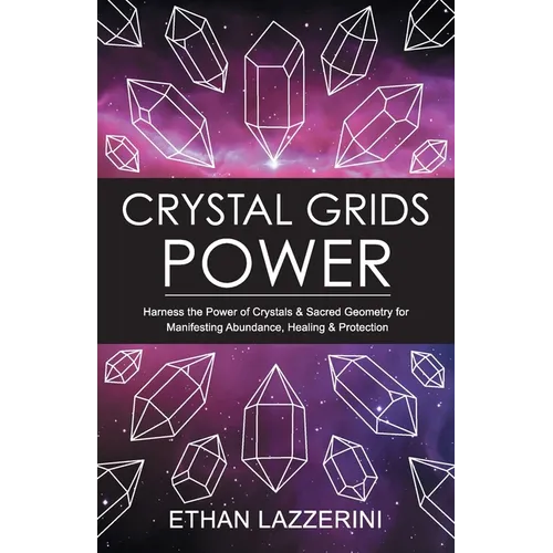 Crystal Grids Power: Harness The Power of Crystals and Sacred Geometry for Manifesting Abundance, Healing and Protection - Paperback