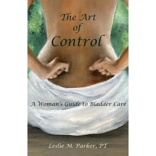 The Art Of Control: A Woman's Guide To Bladder Care - Paperback
