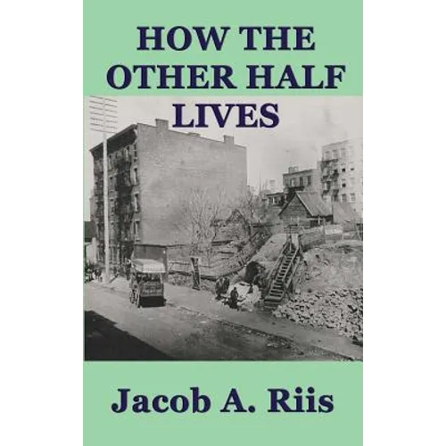 How the Other Half Lives: A Classic Study of Poverty, Tenement Life, and Reform in New York City - Hardcover