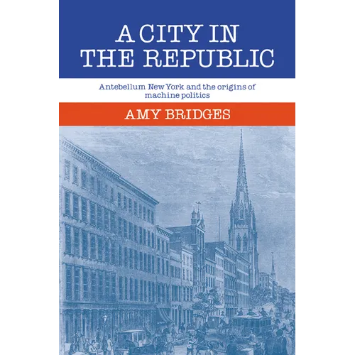 A City in the Republic: Antebellum New York and the Origins of Machine Politics - Paperback