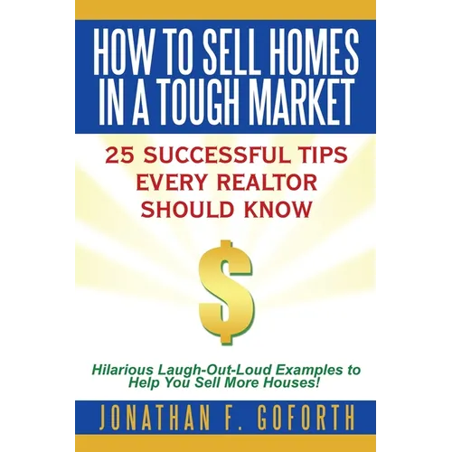 How To Sell Homes in a Tough Market: 25 Successful Tips Every Realtor Should Know. Hilarious Laugh-Out-Loud Examples to Help You Sell More Houses! - Paperback