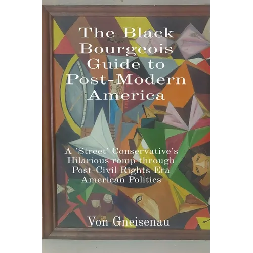 The Black Bourgeois Guide to Post-Modern America: A 'Street' Conservative's Hilarious romp through Post-Civil Rights Era American Politics - Paperback
