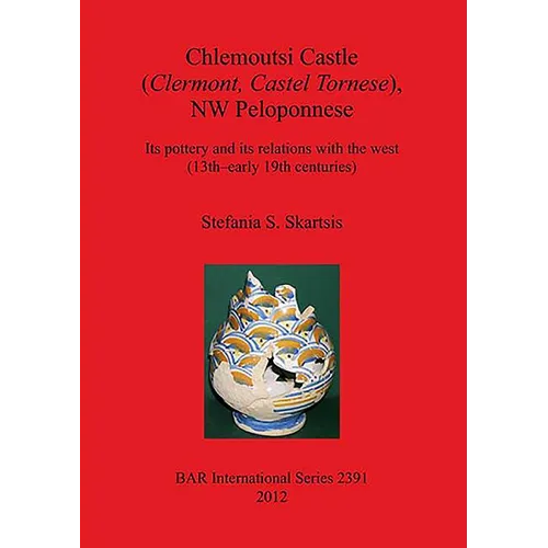 Chlemoutsi Castle (Clermont Castel Tornese), NW Peloponnese: Its pottery and its relations with the west (13th-early 19th centuries) - Paperback