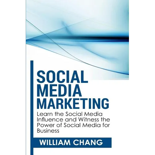 Social Media Marketing: Social Media Marketing- Learn the Social Media Influence and Witness the Power of Social Media for Business - Paperback
