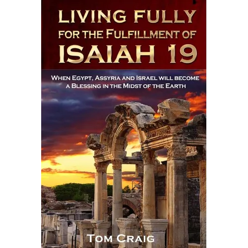Living Fully for the Fulfillment of Isaiah 19: When Egypt, Assyria and Israel Will Become a Blessing in the Midst of the Earth - Paperback