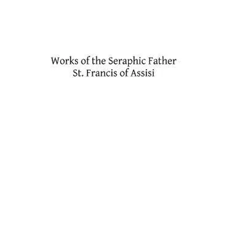 Works of the Seraphic Father St. Francis of Assisi - Paperback