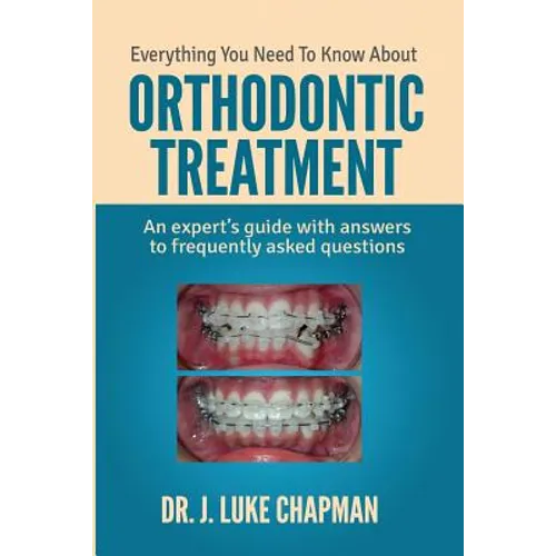 Everything You Need To Know About Orthodontic Treatment: An expert's guide with answers to frequently asked questions - Paperback