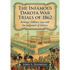 The Infamous Dakota War Trials of 1862: Revenge, Military Law and the Judgment of History - Paperback