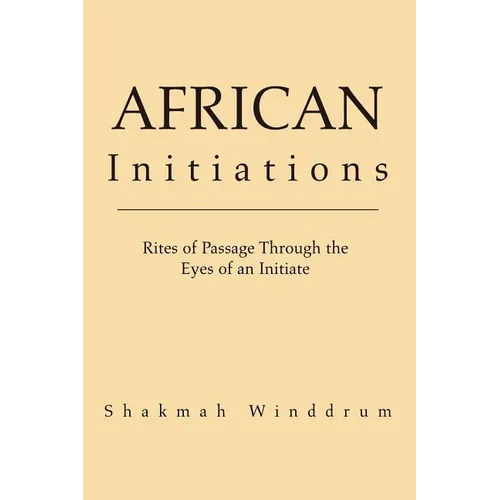 African Initiations: Rites of Passage Through the Eyes of an Initiate - Paperback