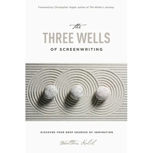 The Three Wells of Screenwriting: Discover Your Deep Sources of Inspiration - Paperback