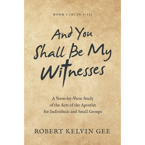 And You Shall Be My Witnesses: A Verse-By-Verse Study of the Acts of the Apostles for Individuals and Small Groups - Paperback
