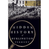 Hidden History of Burlington, Vermont - Paperback