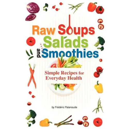 Raw Soups, Salads and Smoothies: Simple Raw Food Recipes for Every Day Health - Paperback