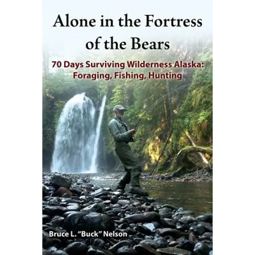 Alone in the Fortress of the Bears: 70 Days Surviving Wilderness Alaska: Foraging, Fishing, Hunting - Paperback