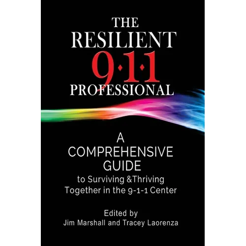 The Resilient 911 Professional: A Comprehensive Guide to Surviving & Thriving Together in the 9-1-1 Center - Paperback
