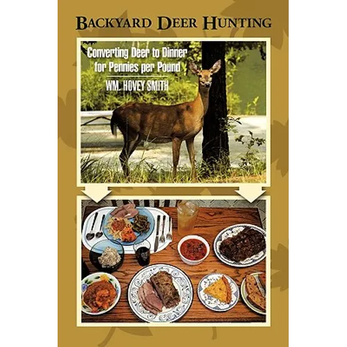 Backyard Deer Hunting: Converting Deer to Dinner for Pennies per Pound - Hardcover