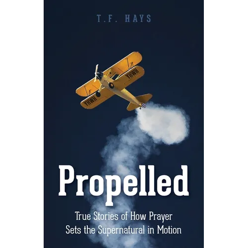 Propelled: True Stories of How Prayer Sets the Supernatural in Motion - Paperback