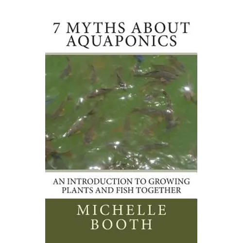 7 Myths About Aquaponics: An introduction to growing plants and fish together - Paperback