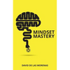 Mindset Mastery: 18 Simple Ways to Program Yourself to Be More Confident, Productive, and Successful - Paperback