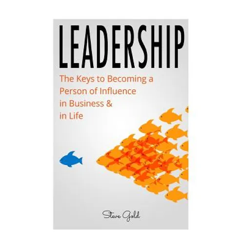Leadership: How To Lead: The Keys to Becoming a Person of Influence in Business & in Life - Paperback