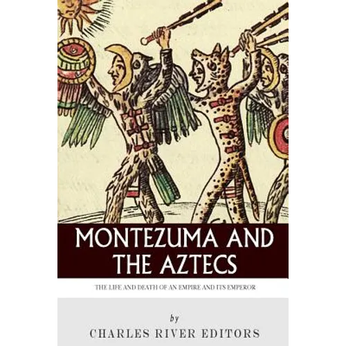 Montezuma and the Aztecs: The Life and Death of an Empire and Its Emperor - Paperback