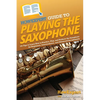 HowExpert Guide to Playing the Saxophone: 101 Tips to Learn How to Practice, Play, and Perform the Saxophone for Beginners, Intermediates, and Advance - Paperback