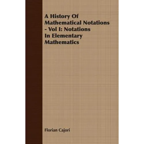 A History Of Mathematical Notations - Vol I: Notations In Elementary Mathematics - Paperback