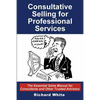 Consultative Selling for Professional Services: The Essential Sales Manual for Consultants and Other Trusted Advisers - Paperback