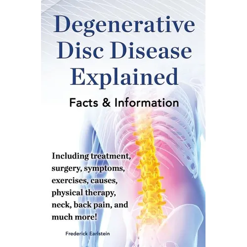 Degenerative Disc Disease Explained. Including Treatment, Surgery, Symptoms, Exercises, Causes, Physical Therapy, Neck, Back, Pain, and Much More! Fac - Paperback