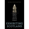 Exhibiting Scotland: Objects, Identity, and the National Museum - Paperback