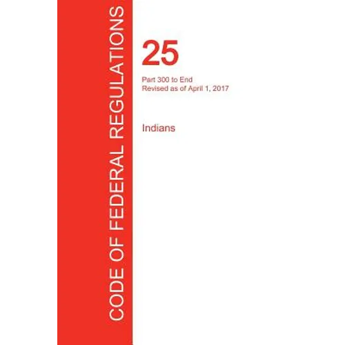 CFR 25, Part 300 to End, Indians, April 01, 2017 (Volume 2 of 2) - Paperback